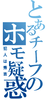 とあるチーフのホモ疑惑（犯人は秀吉）