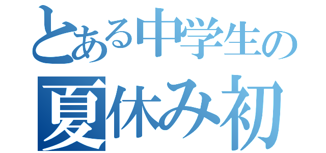 とある中学生の夏休み初日（）