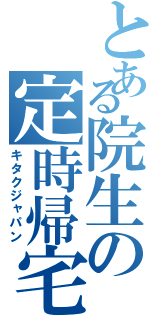 とある院生の定時帰宅（キタクジャパン）