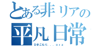 とある非リアの平凡日常（ひきこもり．．．ｏｒｚ）