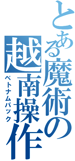 とある魔術の越南操作（ベトナムパック）