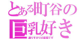 とある町谷の巨乳好き（通りすがりの変態です）