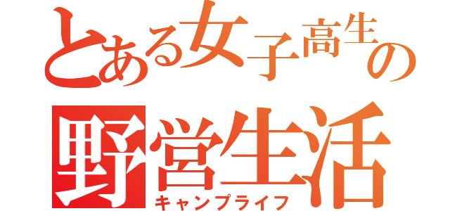 とある女子高生の野営生活（キャンプライフ）