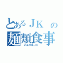 とあるＪＫ の麺類食事（ パスタ系ＪＫ ）