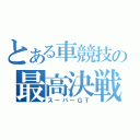 とある車競技の最高決戦（スーパーＧＴ）