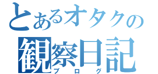 とあるオタクの観察日記（ブログ）