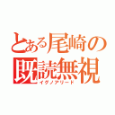 とある尾崎の既読無視（イグノアリード）