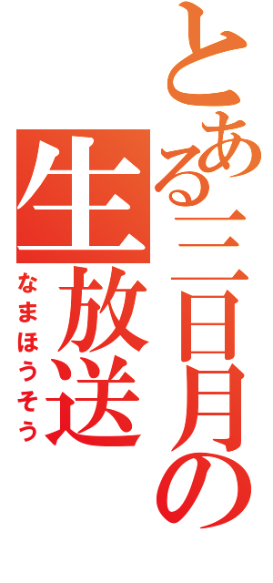 とある三日月の生放送（なまほうそう）