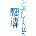 とあるＬＩＮＥの誤解神（リア充ちゃうし）