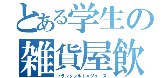 とある学生の雑貨屋飲食店（フランクフルト×ジュース）