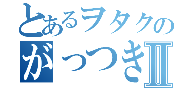 とあるヲタクのがっつき事例Ⅱ（）