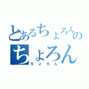 とあるちょろんのちょろん（ちょろん）