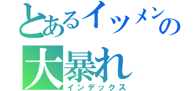 とあるイツメンの大暴れ（インデックス）