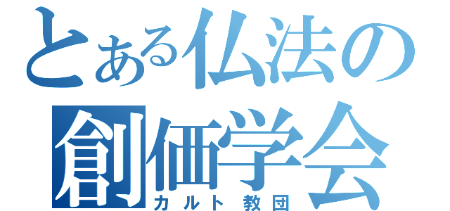 とある仏法の創価学会（カルト教団）