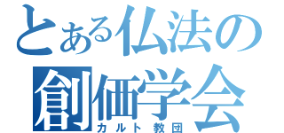 とある仏法の創価学会（カルト教団）