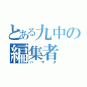 とある九中の編集者（ハマダ）