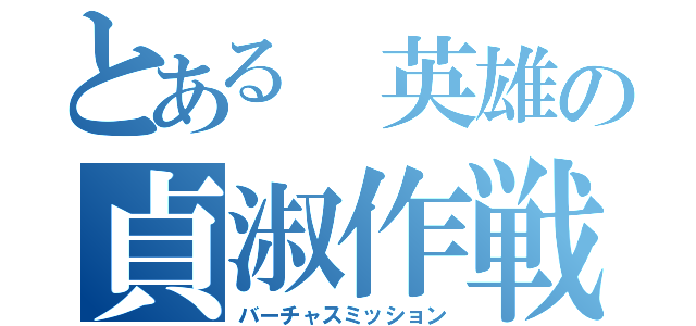 とある 英雄の貞淑作戦（バーチャスミッション）