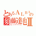 とあるＡＬＢＡの須藤達也Ⅱ（ビッグマウス）