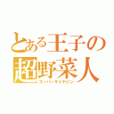 とある王子の超野菜人（スーパーサイヤジン）