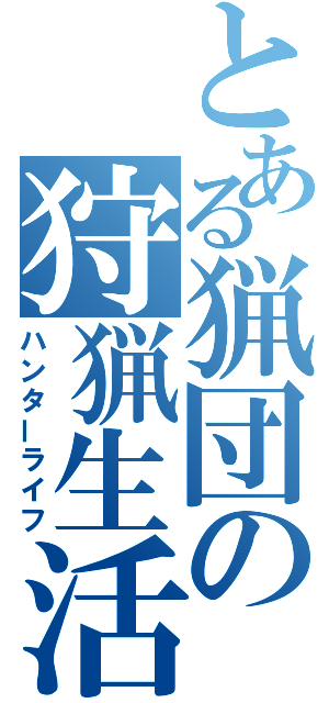 とある猟団の狩猟生活（ハンターライフ）