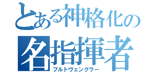 とある神格化の名指揮者（フルトヴェングラー）