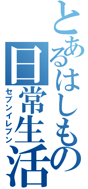 とあるはしもの日常生活（セブンイレブン）