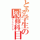 とある学生の履修科目（ライフバインド）