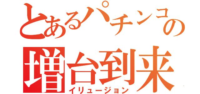 とあるパチンコの増台到来（イリュージョン）