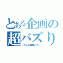 とある企画の超バズり　砲（ー３人の英雄たちー）