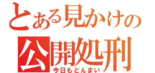 とある見かけの公開処刑（今日もどんまい）