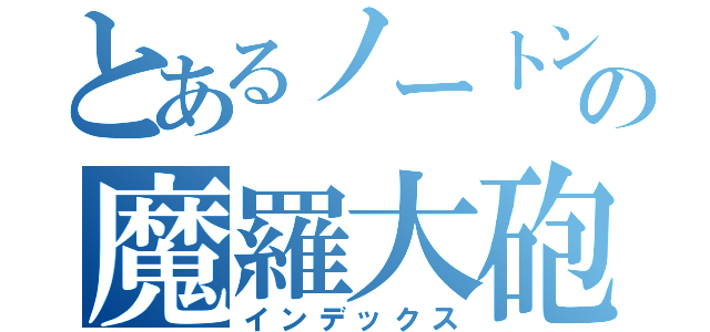 とあるノートンの魔羅大砲（インデックス）