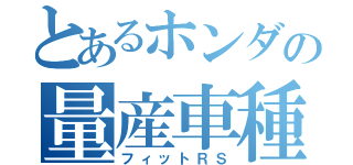 とあるホンダの量産車種（フィットＲＳ）