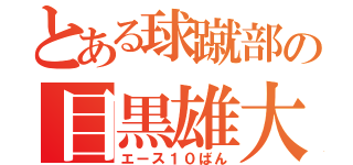 とある球蹴部の目黒雄大（エース１０ばん）