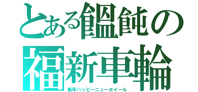 とある饂飩の福新車輪（新年ハッピーニューホイール）