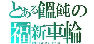 とある饂飩の福新車輪（新年ハッピーニューホイール）