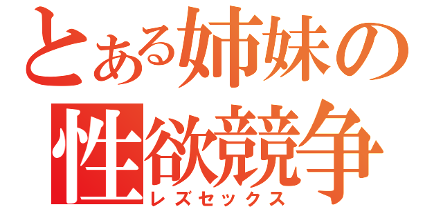 とある姉妹の性欲競争（レズセックス）