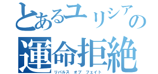 とあるユリシアの運命拒絶（リパルス オブ フェイト）