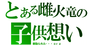 とある雌火竜の子供想い（卵取られた・・・ｏｒｚ）