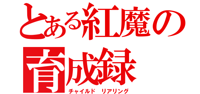 とある紅魔の育成録（チャイルド　リアリング）