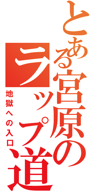 とある宮原のラップ道（地獄への入口）