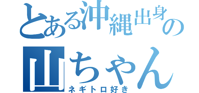 とある沖縄出身の山ちゃん（ネギトロ好き）