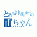 とある沖縄出身の山ちゃん（ネギトロ好き）