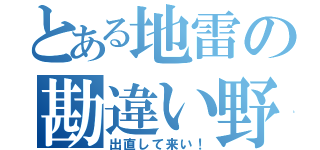 とある地雷の勘違い野郎（出直して来い！）