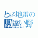 とある地雷の勘違い野郎（出直して来い！）