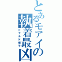 とあるモアイの執着最凶（ドナルド帽子）