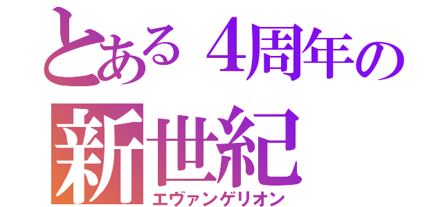 とある４周年の新世紀（エヴァンゲリオン）