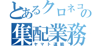 とあるクロネコの集配業務（ヤマト運輸）