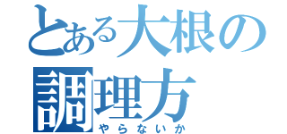 とある大根の調理方（やらないか）