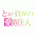 とある貴保の愛情注入（ラブちゅ～にゅ～）