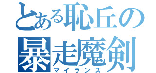 とある恥丘の暴走魔剣（マイランス）